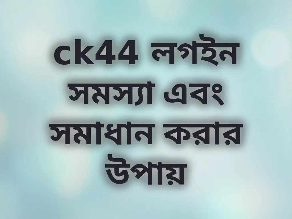 ck44 লগইন সমস্যা এবং সমাধান করার উপায়
