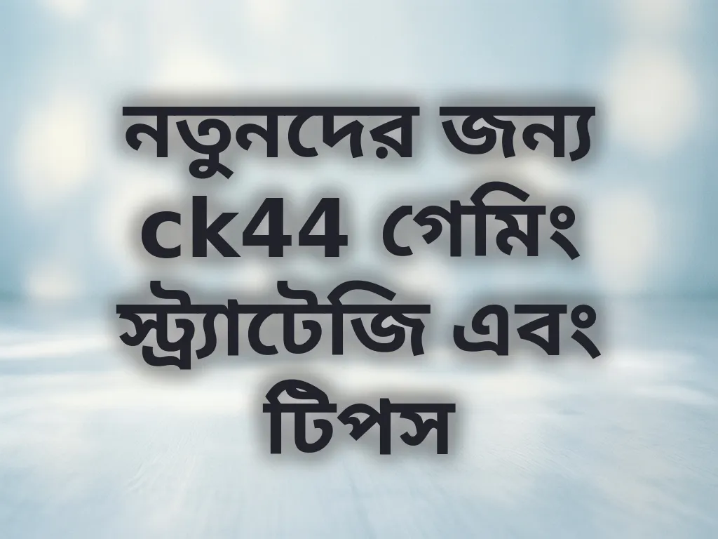 নতুনদের জন্য ck44 গেমিং স্ট্র্যাটেজি এবং টিপস
