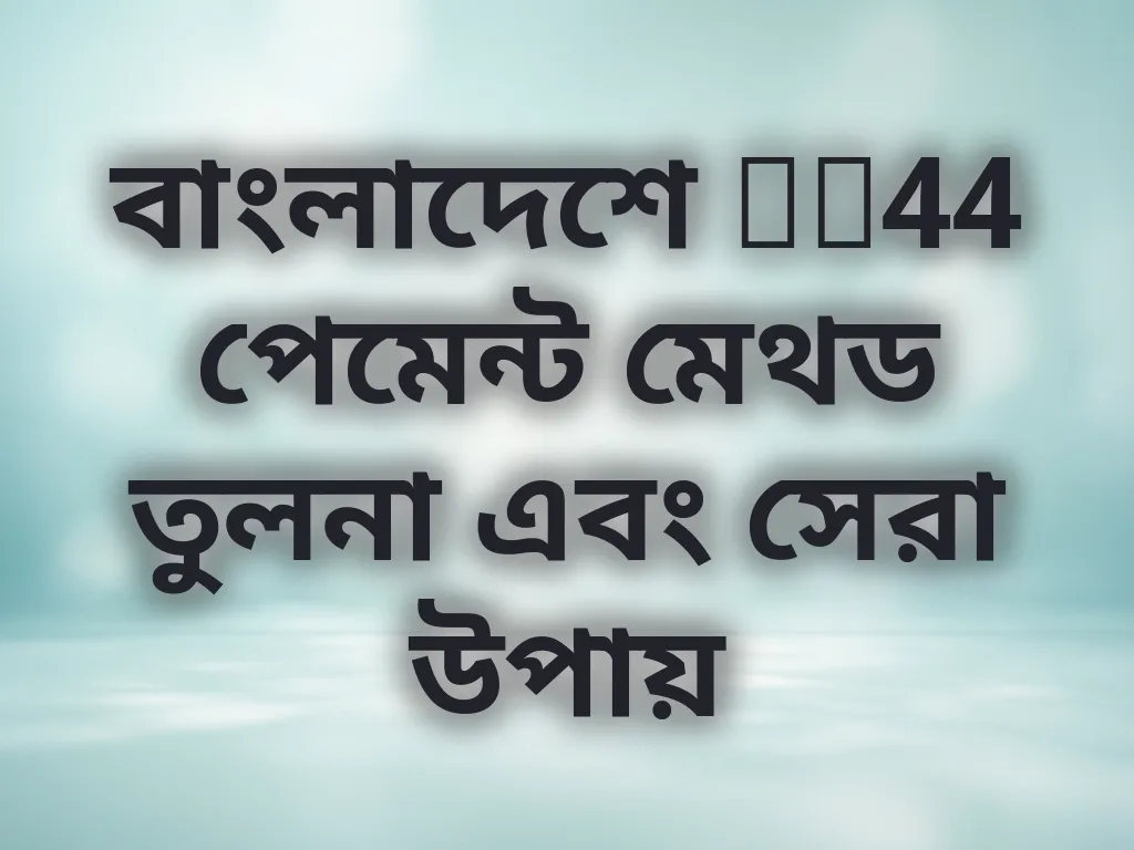 বাংলাদেশে ck44 পেমেন্ট মেথড তুলনা এবং সেরা উপায়